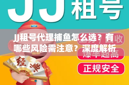 JJ租号代理捕鱼怎么选？有哪些风险需注意？深度解析来了