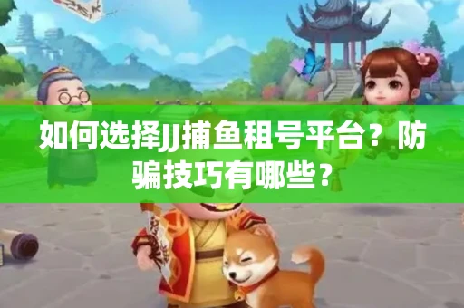 如何选择JJ捕鱼租号平台？防骗技巧有哪些？