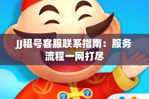JJ租号客服联系指南：服务流程一网打尽
