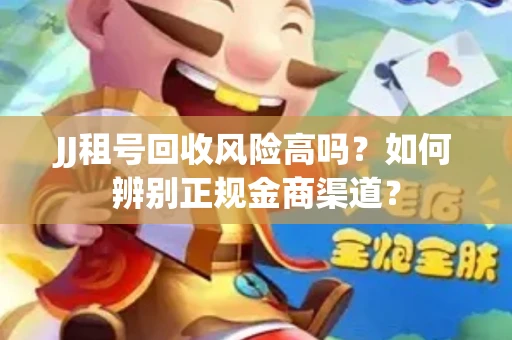 JJ租号回收风险高吗？如何辨别正规金商渠道？